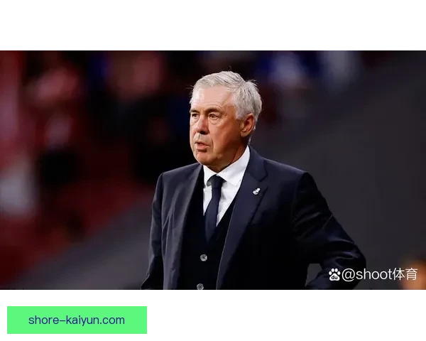 安切洛蒂重返皇马，迎来全新挑战和荣耀争夺，值得关注