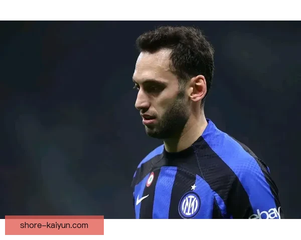 恰尔汗奥卢在国米中展现出核心角色，表现持续提升备受关注